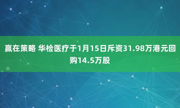 赢在策略 华检医疗于1月15日斥资31.98万港元回购14.5万股