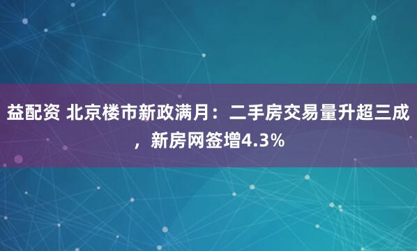 益配资 北京楼市新政满月：二手房交易量升超三成，新房网签增4.3%